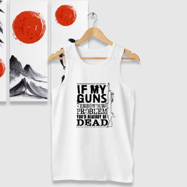 If My Guns Dead Your Problem Tank Tops