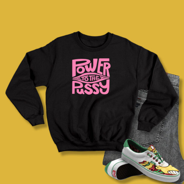 Power To The Pussy Funny Sweatshirt