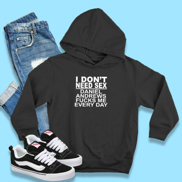 I Don't Need Sex Daniel Andrews Fucks Me Every Day Hoodie