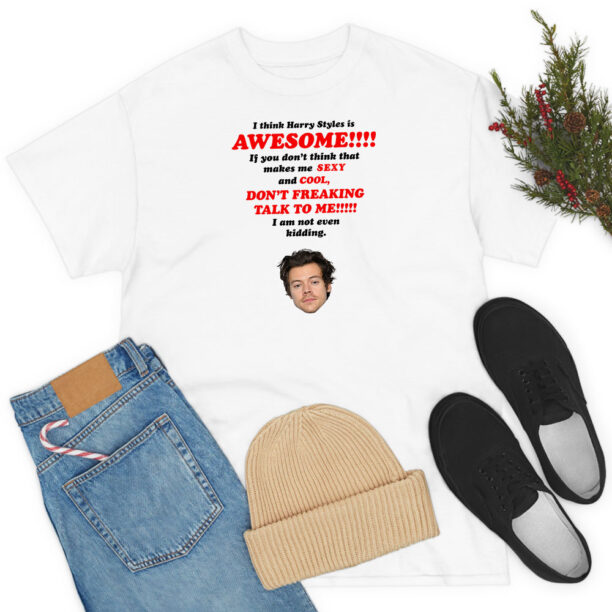 I Think Harry Styles Is Awesome T Shirt