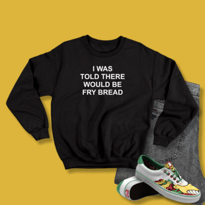 I Was Told There Would Be Fry Bread Sweatshirt