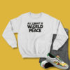 All I Want Is World Peace Sweatshirt