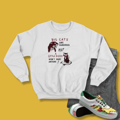 Big Cats Are Dangerous, But a Little Pussy Won't Hurt Anyone Sweatshirt