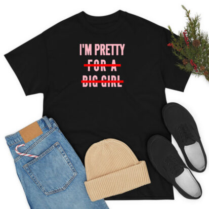 I’m Pretty For A Big Girl T Shirt