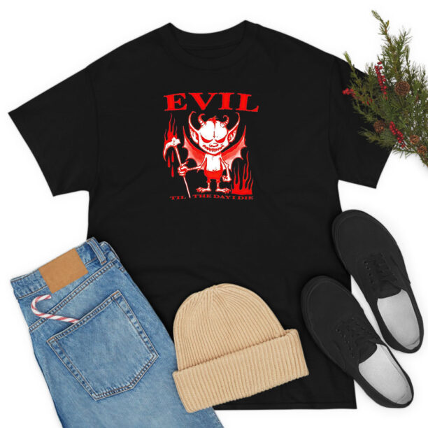 Evil Til The Day I Die T Shirt