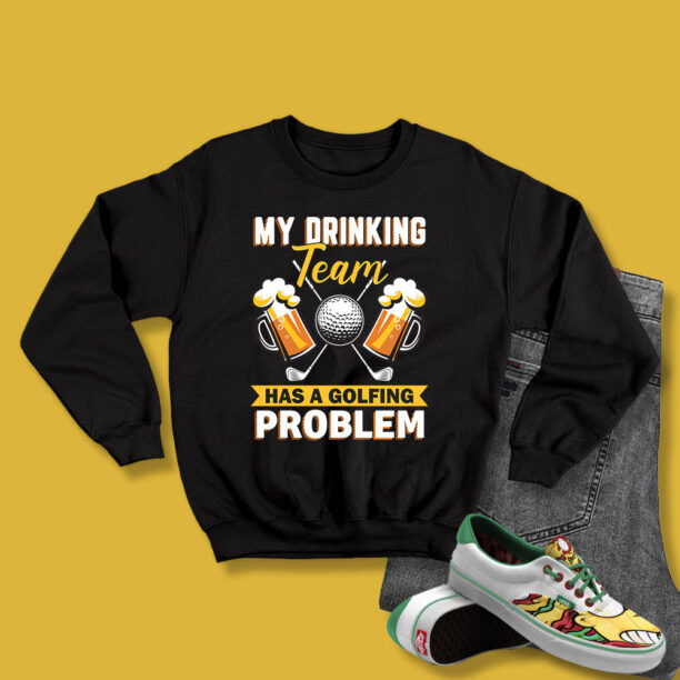 My Drinking Team Has A Golf Problem Sweatshirt