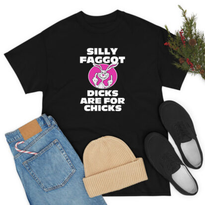 Silly Faggot Dicks Are For Chicks T Shirt