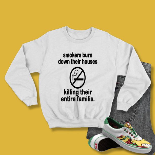 Smokers Burn Down Their Houses Killing Their Entire Families Sweatshirt