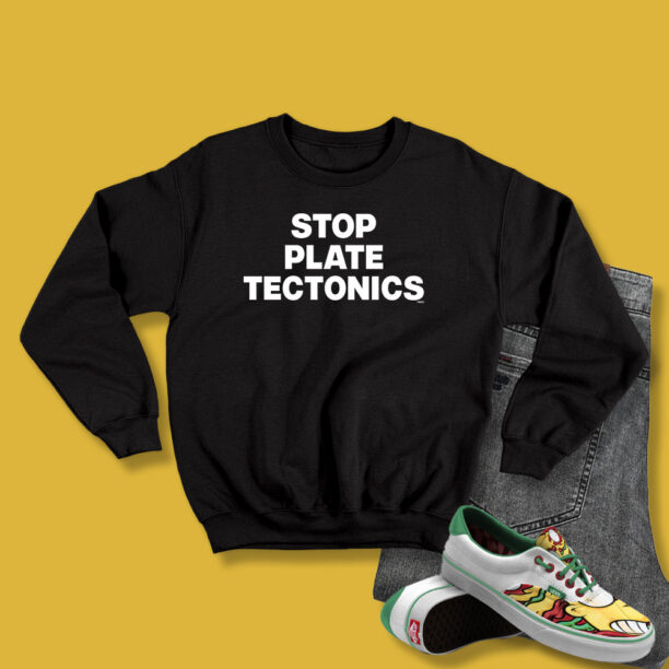 Stop Plate Tectonics Sweatshirt