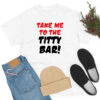 Take Me To The Titty Bar T Shirt