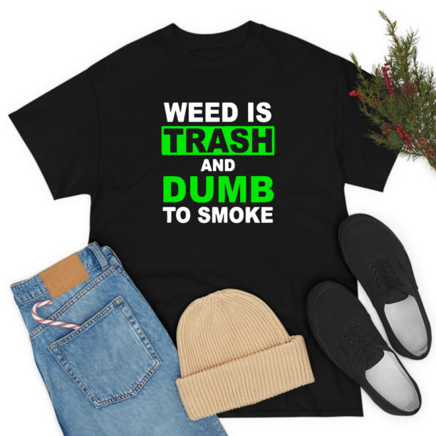 Weed Is Trash And Dumb To Smoke T Shirt